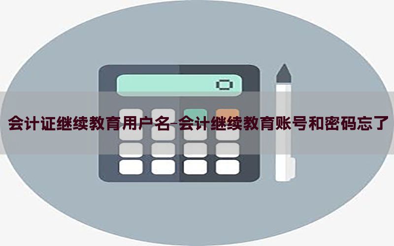 会计证继续教育用户名-会计继续教育账号和密码忘了
