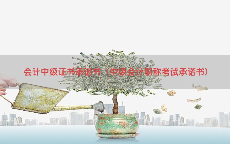 会计中级证书承诺书（中级会计职称考试承诺书）