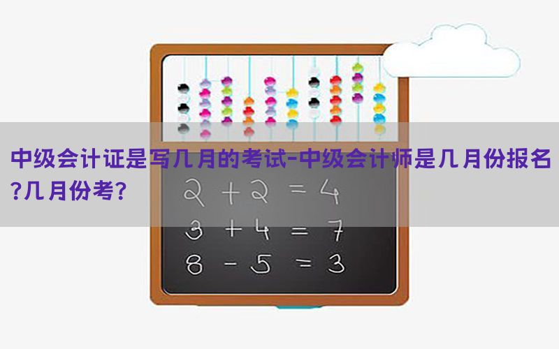 中级会计证是写几月的考试-中级会计师是几月份报名?几月份考?