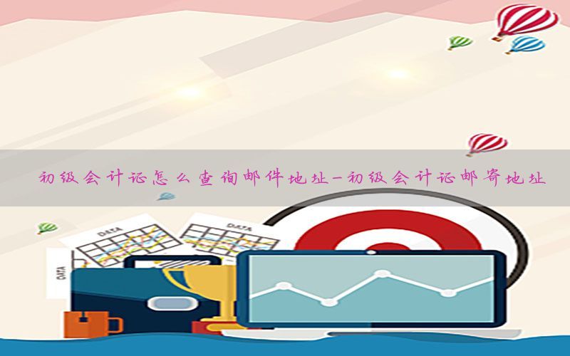 初级会计证怎么查询邮件地址-初级会计证邮寄地址