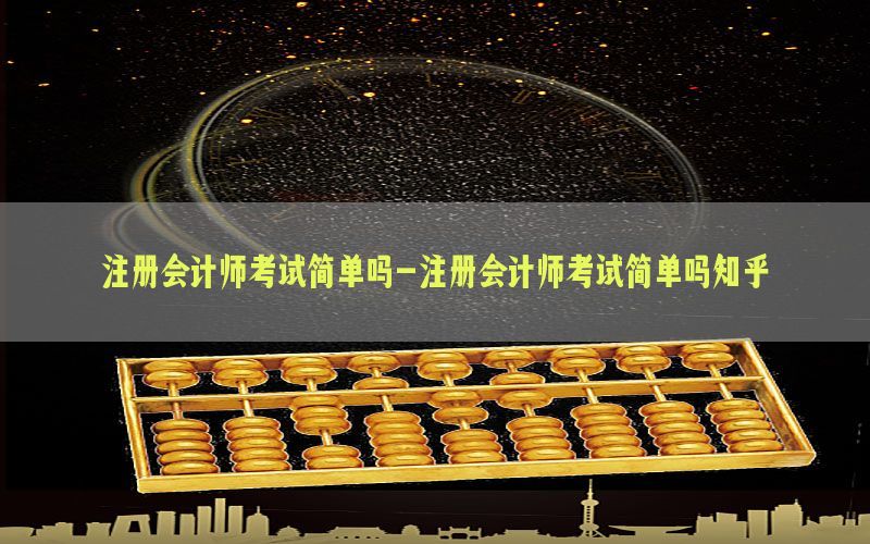 注册会计师考试简单吗-注册会计师考试简单吗知乎