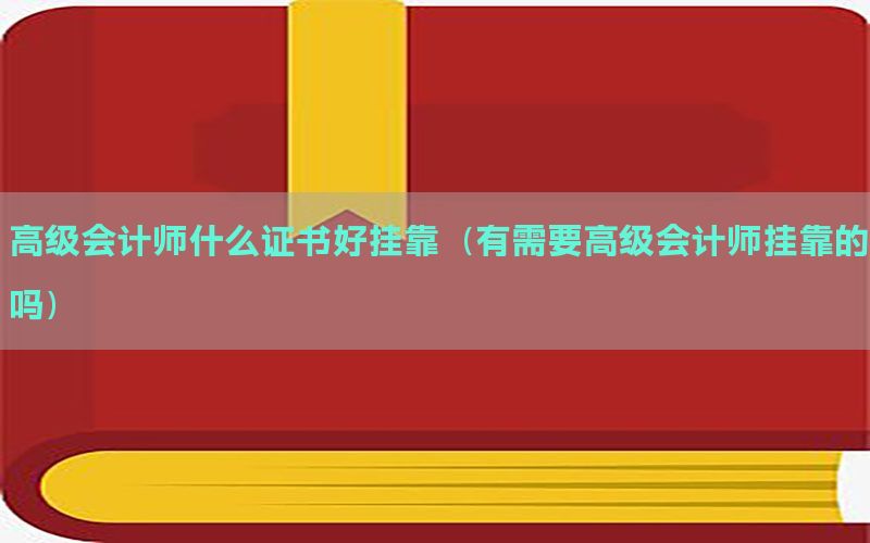 高级会计师什么证书好挂靠（有需要高级会计师挂靠的吗）