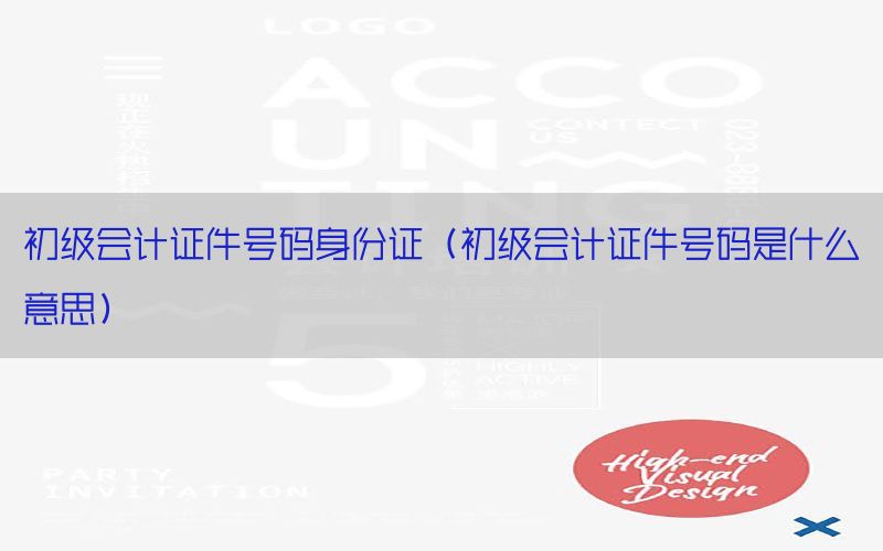 初级会计证件号码身份证（初级会计证件号码是什么意思）