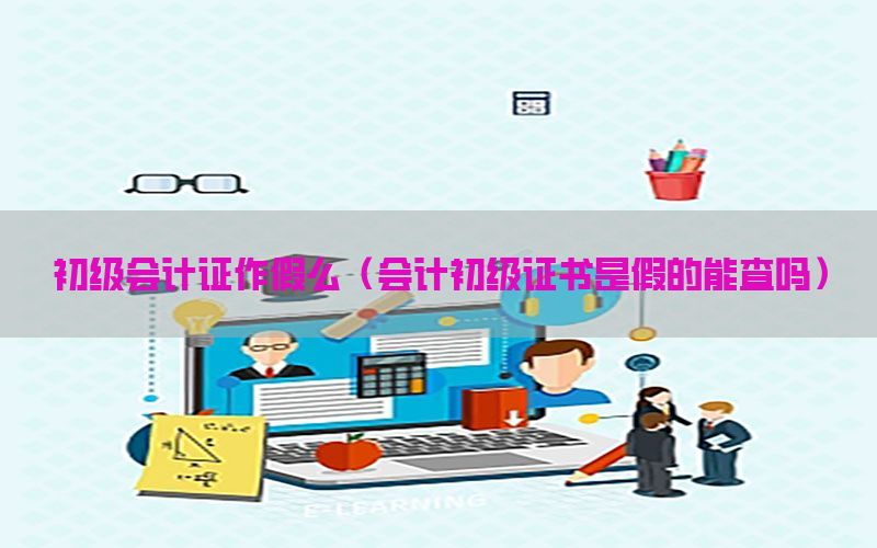 初级会计证作假么（会计初级证书是假的能查吗）