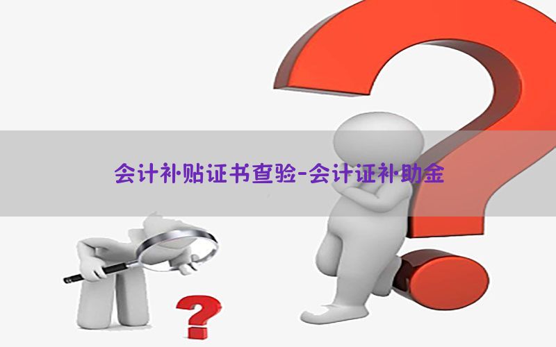 会计补贴证书查验-会计证补助金