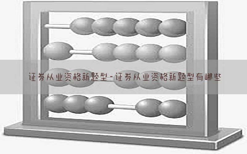 证券从业资格新题型-证券从业资格新题型有哪些