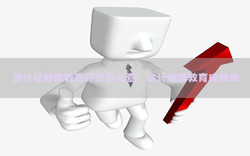 会计证继续教育评分怎么查，会计继续教育成绩单