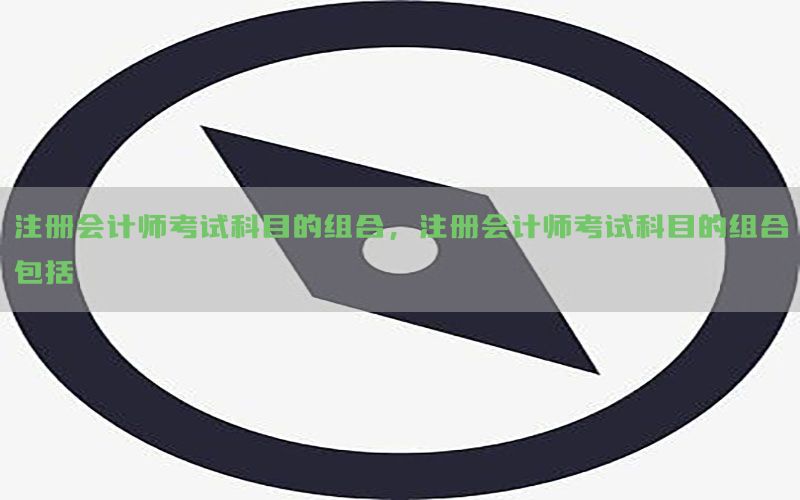 注册会计师考试科目的组合，注册会计师考试科目的组合包括