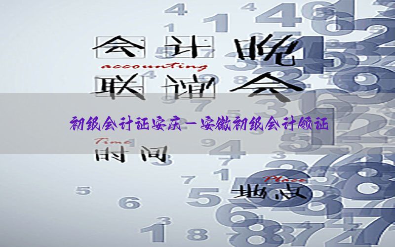 初级会计证安庆-安徽初级会计领证