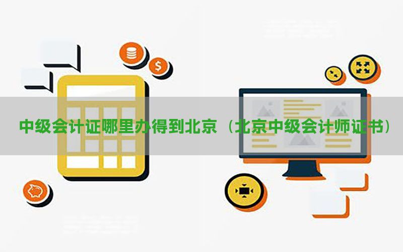 中级会计证哪里办得到北京（北京中级会计师证书）