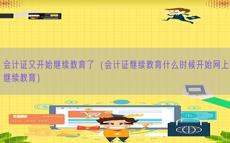 会计证又开始继续教育了（会计证继续教育什么时候开始网上继续教育）