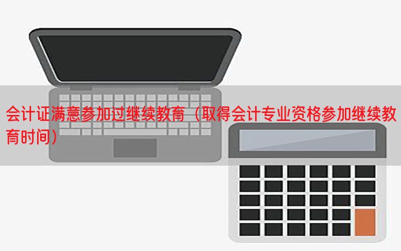 会计证满意参加过继续教育（取得会计专业资格参加继续教育时间）