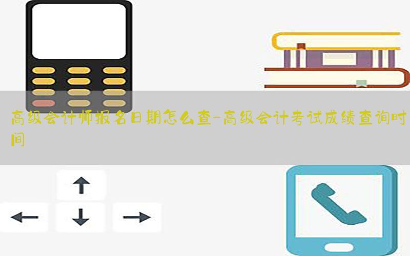 高级会计师报名日期怎么查-高级会计考试成绩查询时间