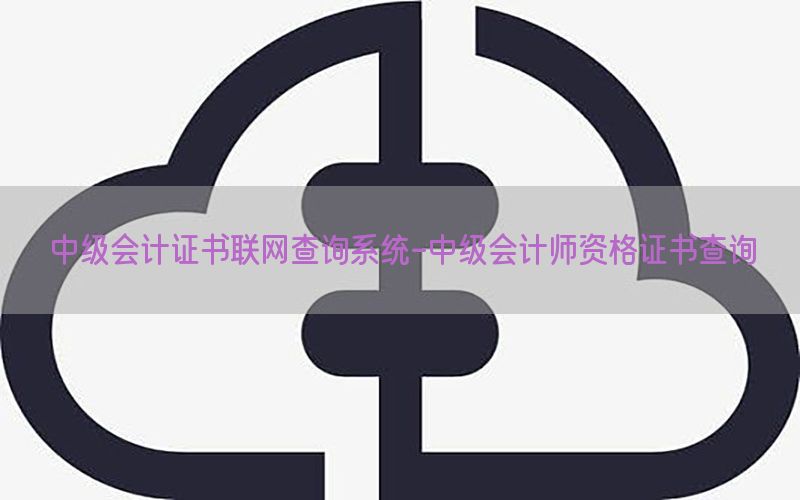 中级会计证书联网查询系统-中级会计师资格证书查询