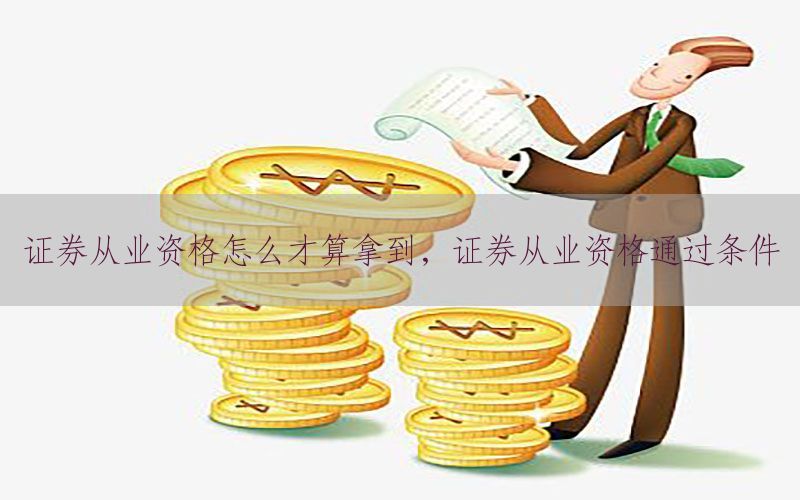 证券从业资格怎么才算拿到，证券从业资格通过条件