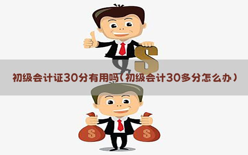 初级会计证30分有用吗（初级会计30多分怎么办）