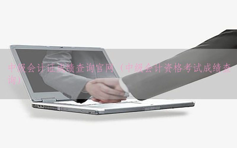 中级会计证成绩查询官网（中级会计资格考试成绩查询）