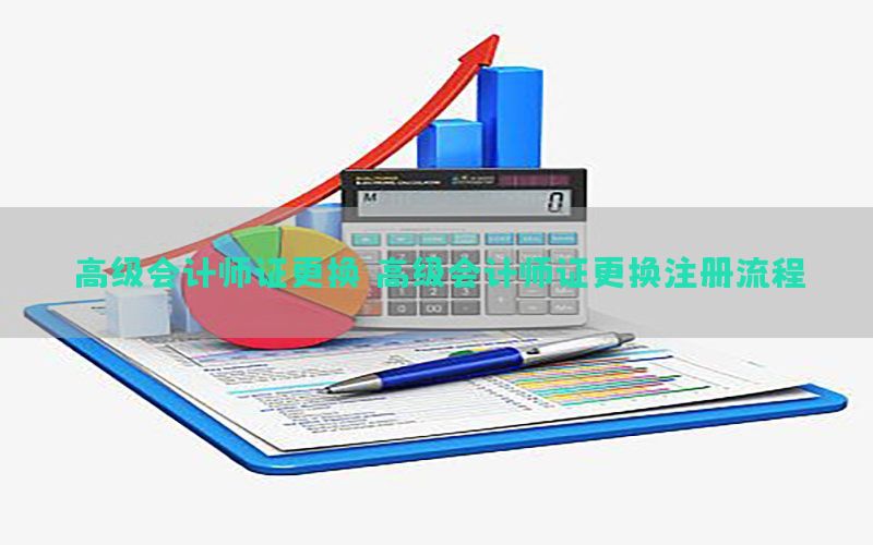 高级会计师证更换，高级会计师证更换注册流程