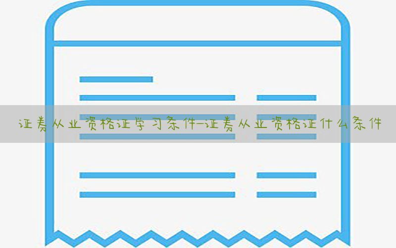 证券从业资格证学习条件-证券从业资格证什么条件