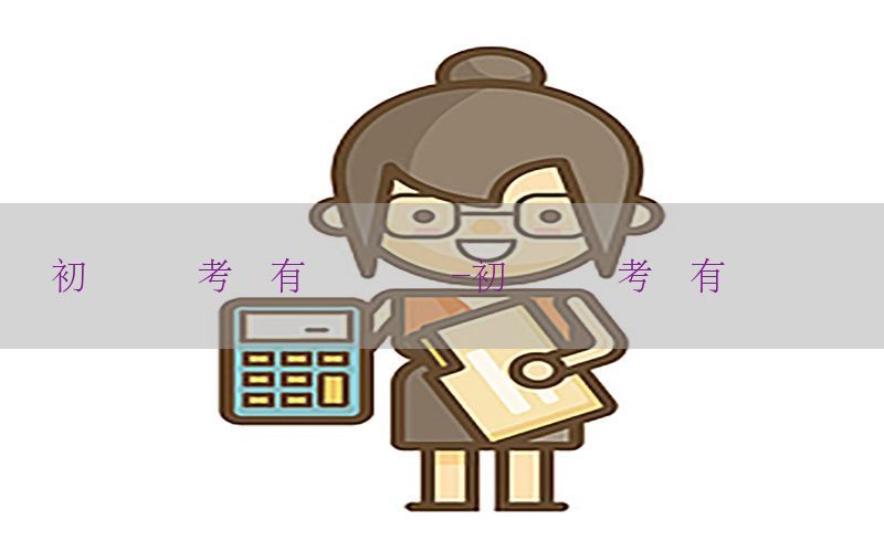 初级会计考试有会计证吗-初级会计考试有会计证吗