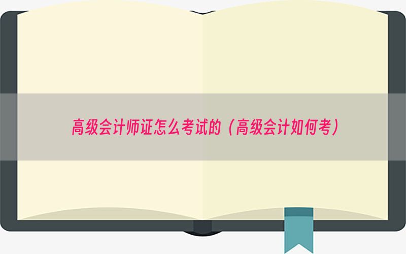 高级会计师证怎么考试的（高级会计如何考）