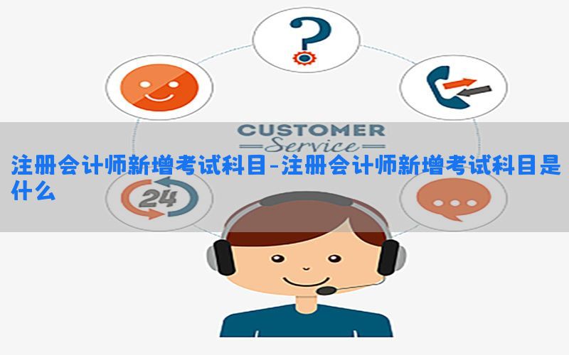 注册会计师新增考试科目-注册会计师新增考试科目是什么