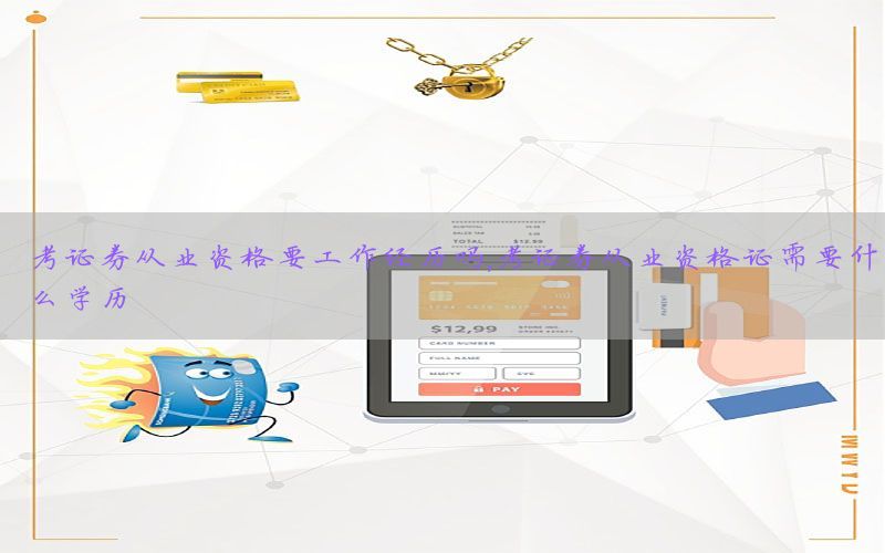 考证券从业资格要工作经历吗，考证券从业资格证需要什么学历