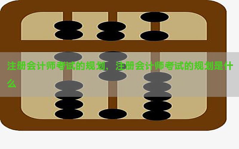 注册会计师考试的规划，注册会计师考试的规划是什么