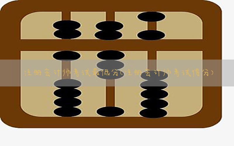 注册会计师考试最低分（注册会计师考试得分）