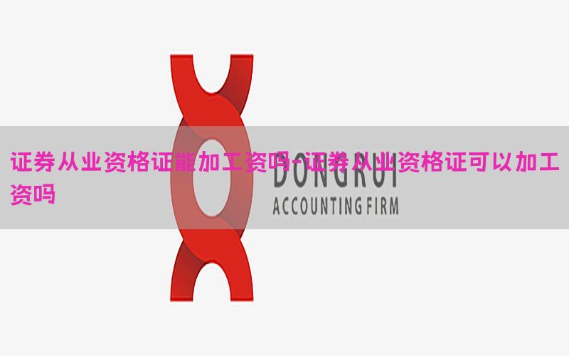 证券从业资格证能加工资吗-证券从业资格证可以加工资吗