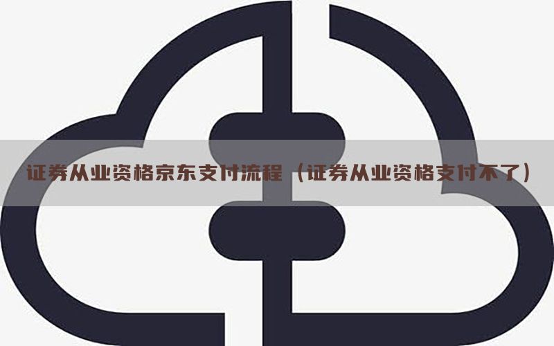 证券从业资格京东支付流程（证券从业资格支付不了）
