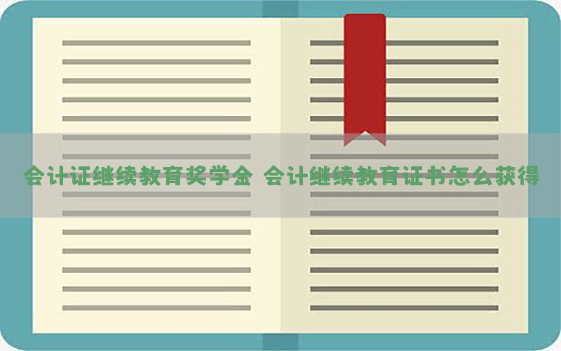 会计证继续教育奖学金（会计继续教育证书怎么获得）