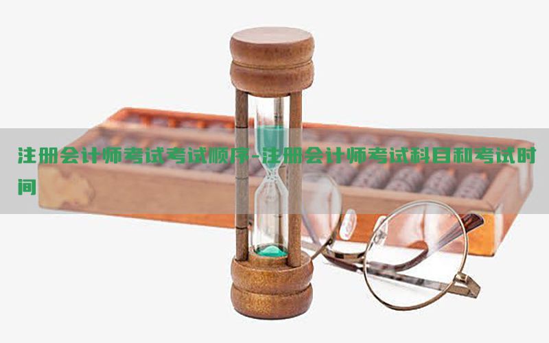 注册会计师考试考试顺序-注册会计师考试科目和考试时间