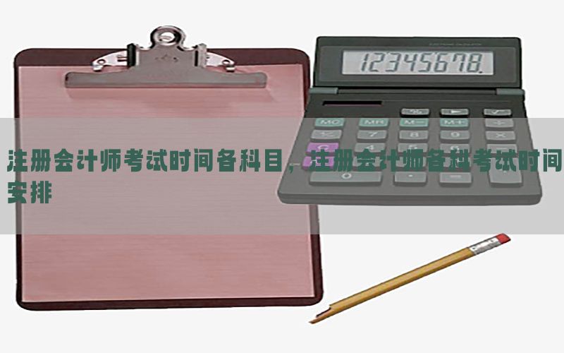 注册会计师考试时间各科目，注册会计师各科考试时间安排