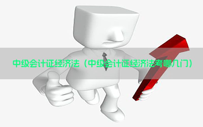 中级会计证经济法（中级会计证经济法考哪几门）