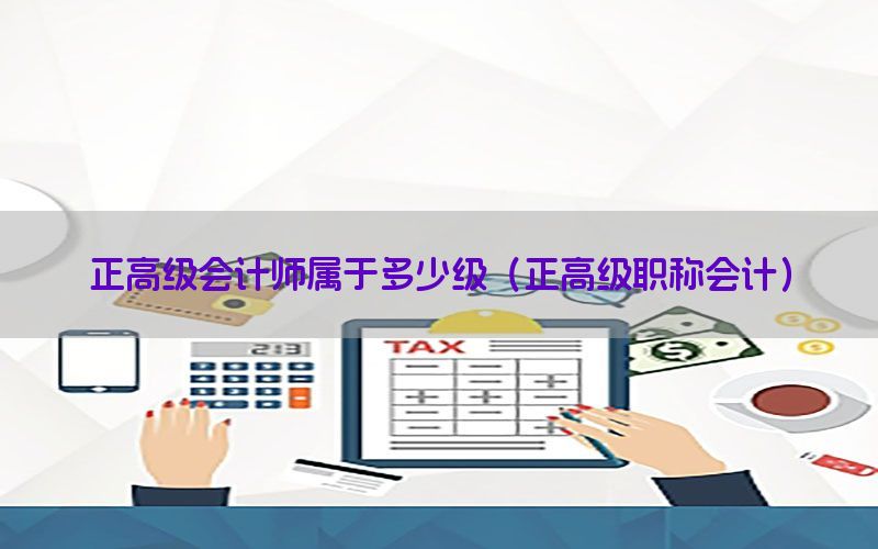 正高级会计师属于多少级（正高级职称会计）