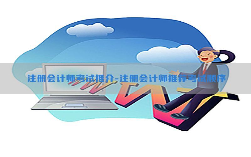 注册会计师考试推介-注册会计师推荐考试顺序