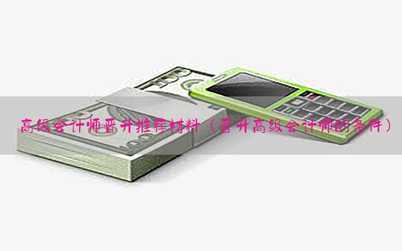 高级会计师晋升推荐材料（晋升高级会计师的条件）