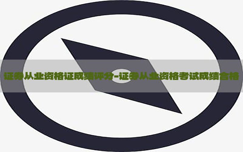 证券从业资格证成绩评分-证券从业资格考试成绩合格