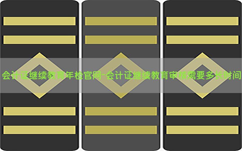 会计证继续教育年检官网-会计证继续教育审核需要多长时间