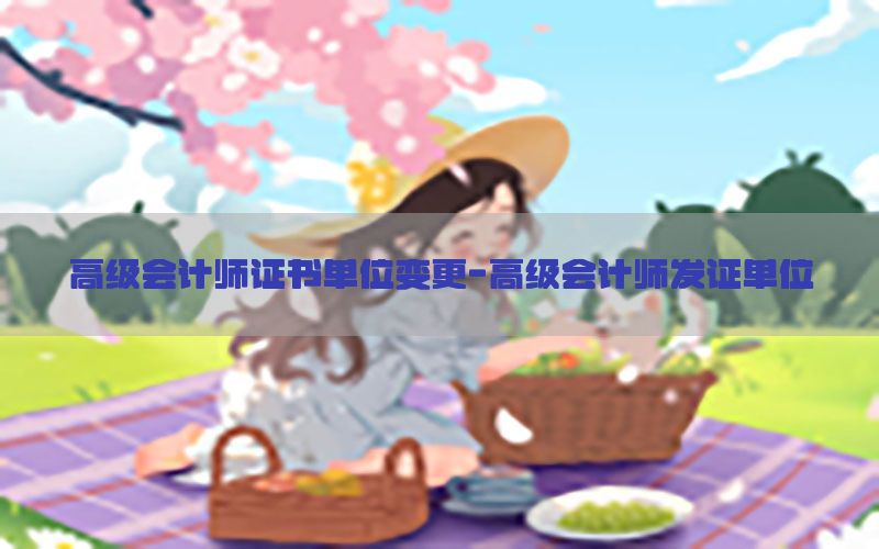 高级会计师证书单位变更-高级会计师发证单位