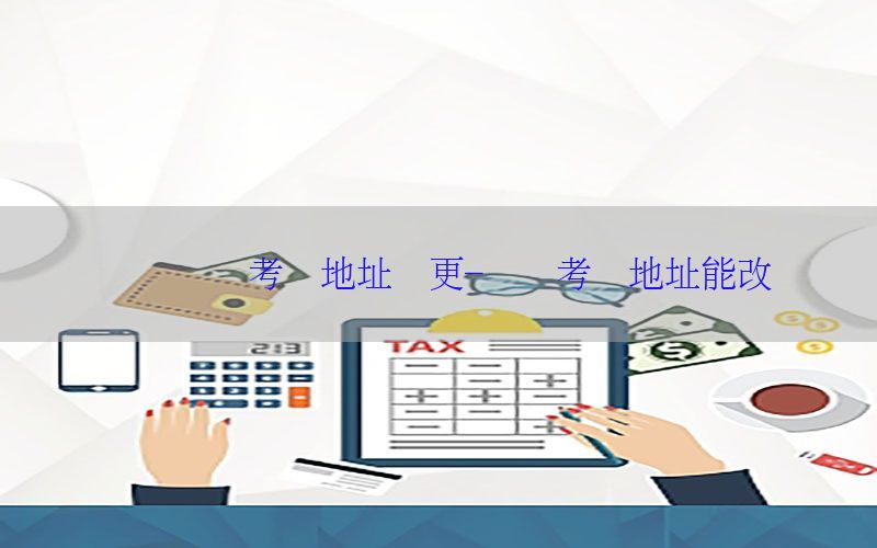会计证书考试地址变更-会计考试地址能改吗