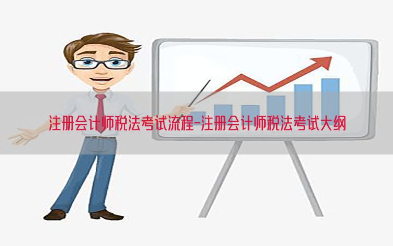 注册会计师税法考试流程-注册会计师税法考试大纲