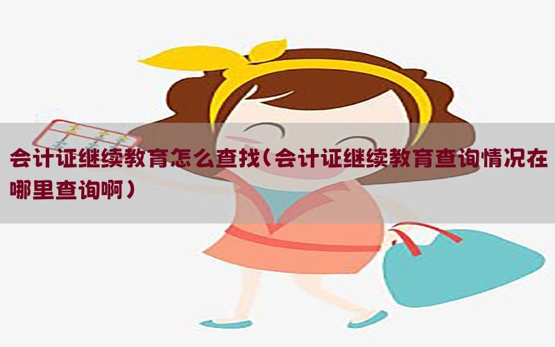会计证继续教育怎么查找（会计证继续教育查询情况在哪里查询啊）