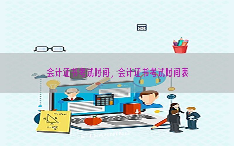 会计证书考试时间，会计证书考试时间表