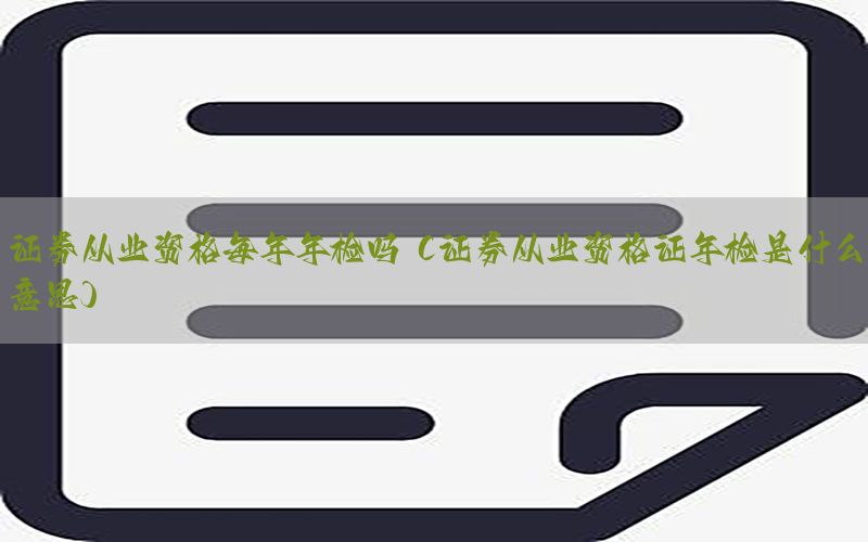 证券从业资格每年年检吗（证券从业资格证年检是什么意思）