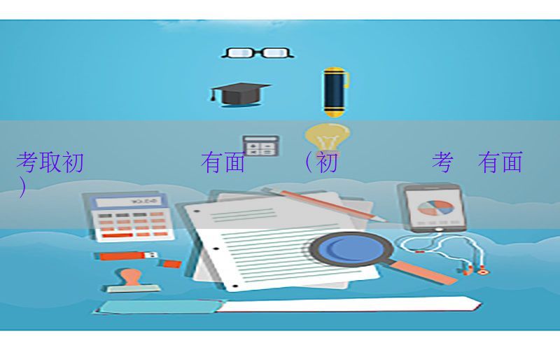 考取初级会计证还有面试吗（初级会计证考试有面试吗）