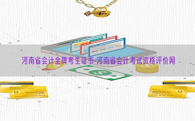 河南省会计金牌考生证书-河南省会计考试资格评价网