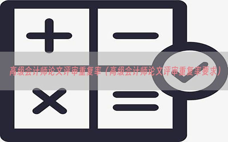 高级会计师论文评审重复率（高级会计师论文评审重复率要求）