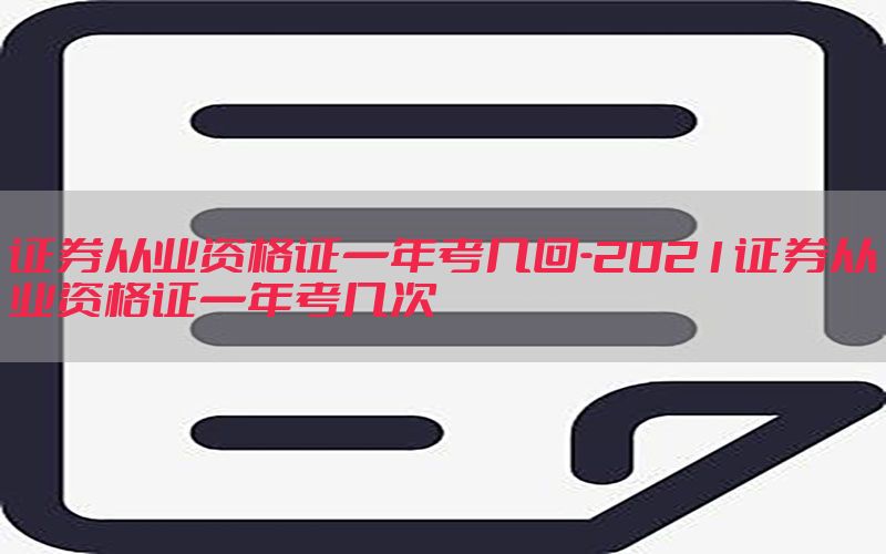 证券从业资格证一年考几回-2021证券从业资格证一年考几次
